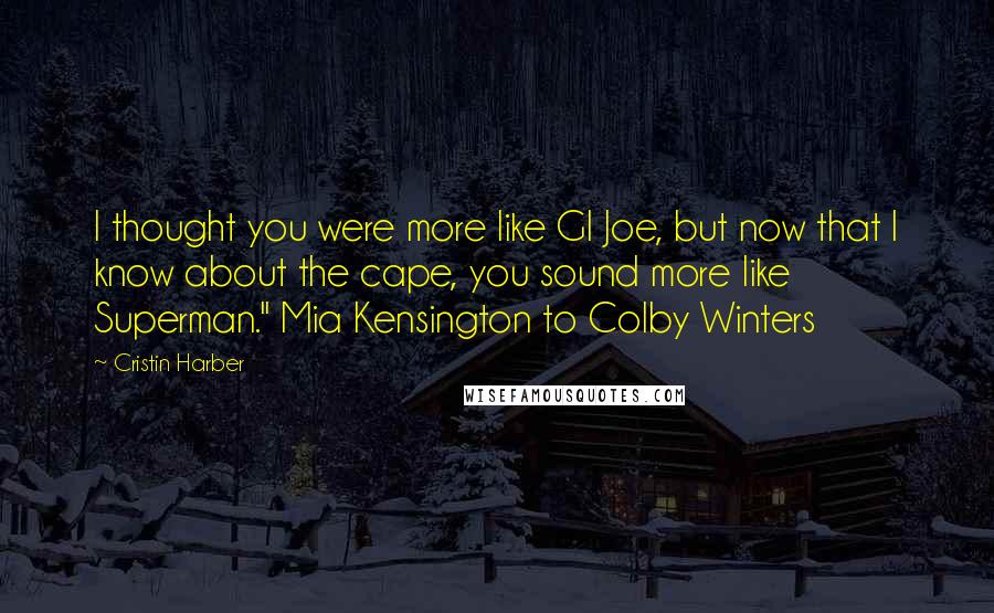 Cristin Harber Quotes: I thought you were more like GI Joe, but now that I know about the cape, you sound more like Superman." Mia Kensington to Colby Winters