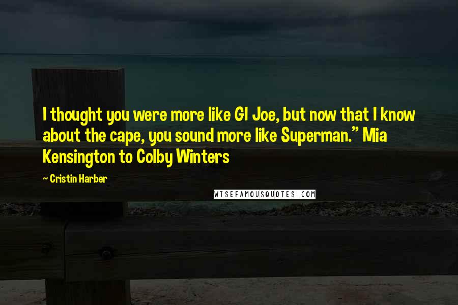 Cristin Harber Quotes: I thought you were more like GI Joe, but now that I know about the cape, you sound more like Superman." Mia Kensington to Colby Winters