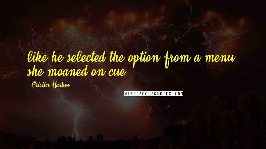 Cristin Harber Quotes: like he selected the option from a menu, she moaned on cue.