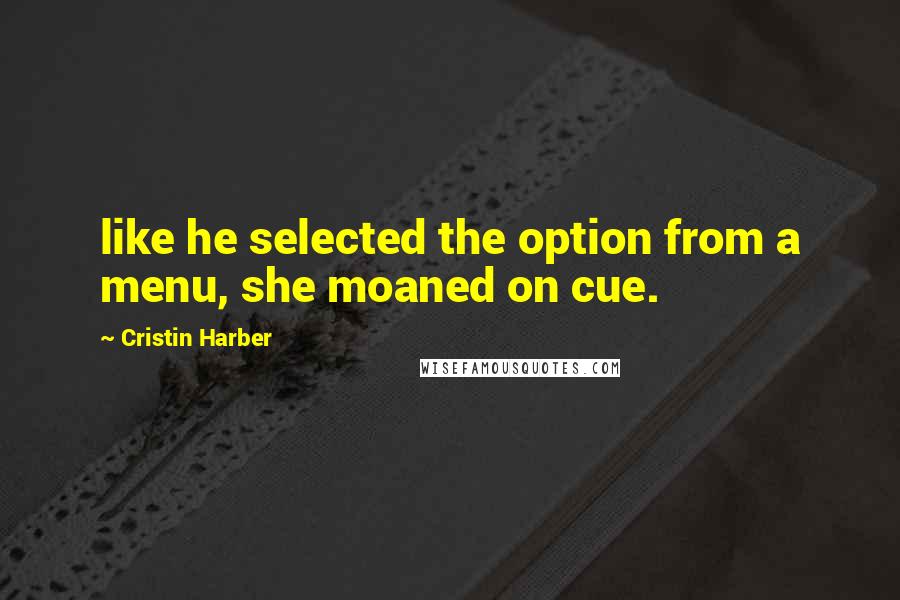 Cristin Harber Quotes: like he selected the option from a menu, she moaned on cue.