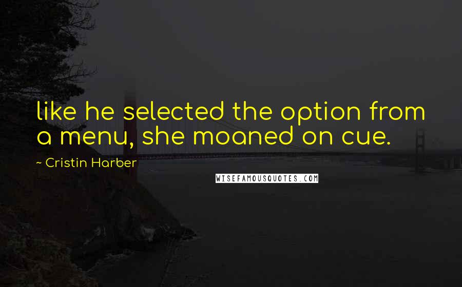 Cristin Harber Quotes: like he selected the option from a menu, she moaned on cue.