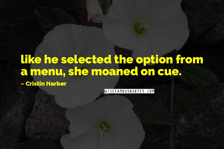 Cristin Harber Quotes: like he selected the option from a menu, she moaned on cue.