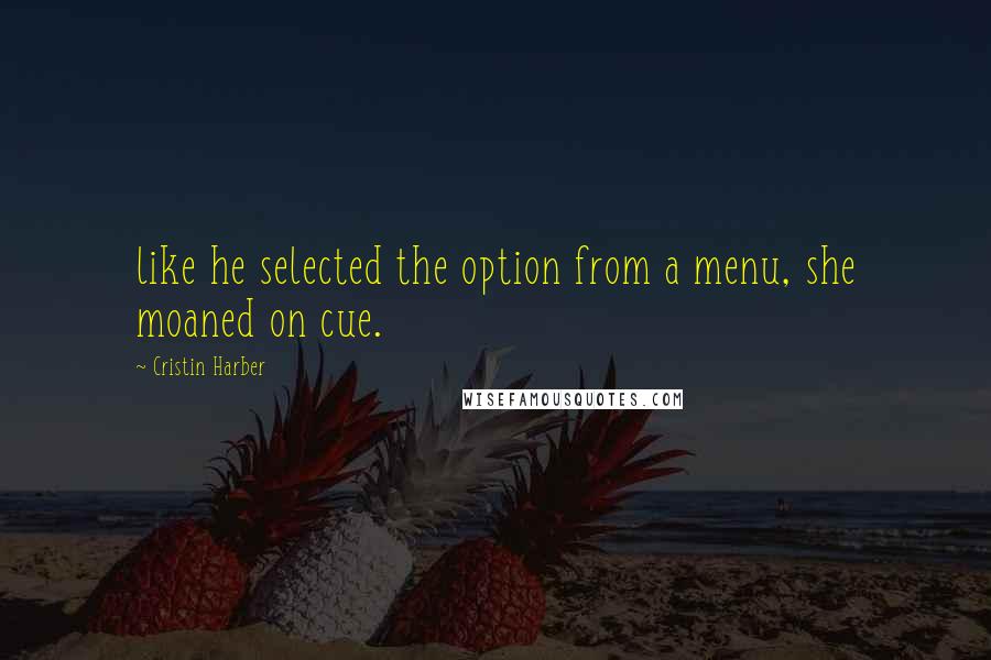 Cristin Harber Quotes: like he selected the option from a menu, she moaned on cue.