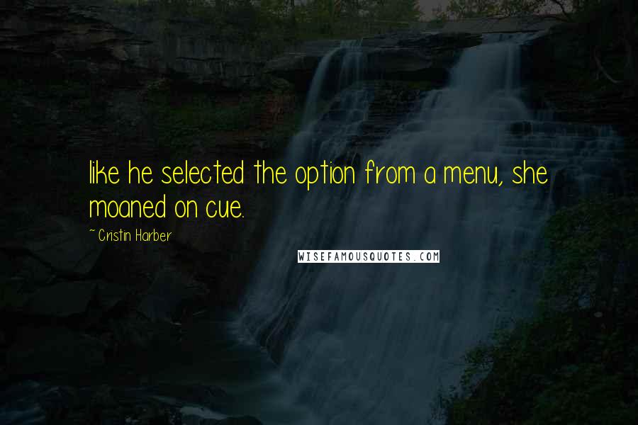 Cristin Harber Quotes: like he selected the option from a menu, she moaned on cue.