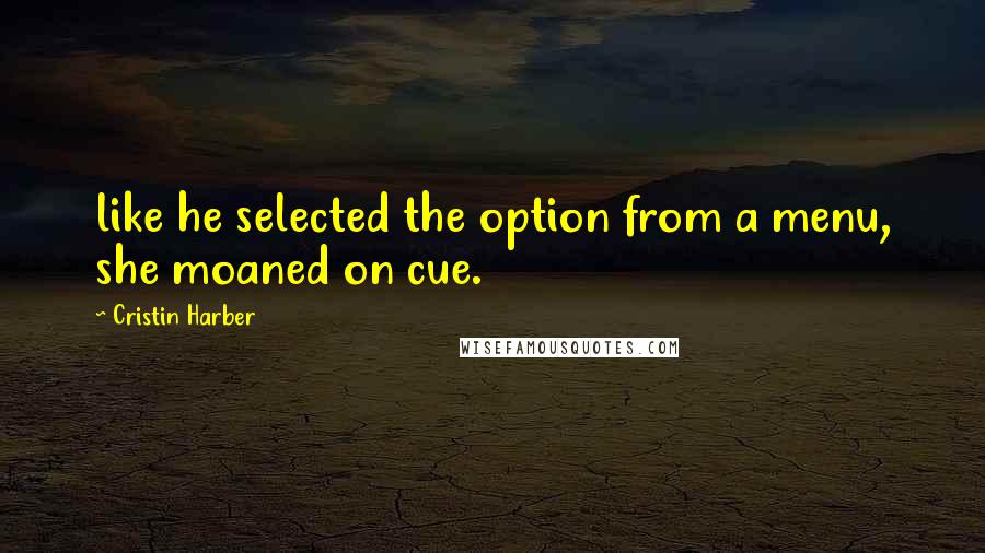 Cristin Harber Quotes: like he selected the option from a menu, she moaned on cue.