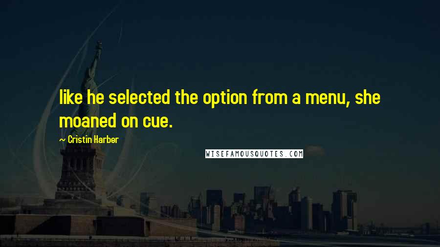 Cristin Harber Quotes: like he selected the option from a menu, she moaned on cue.