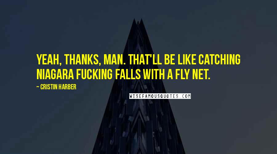 Cristin Harber Quotes: Yeah, thanks, man. That'll be like catching Niagara fucking Falls with a fly net.