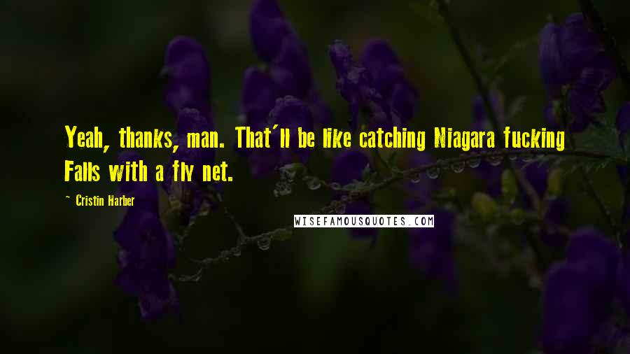 Cristin Harber Quotes: Yeah, thanks, man. That'll be like catching Niagara fucking Falls with a fly net.