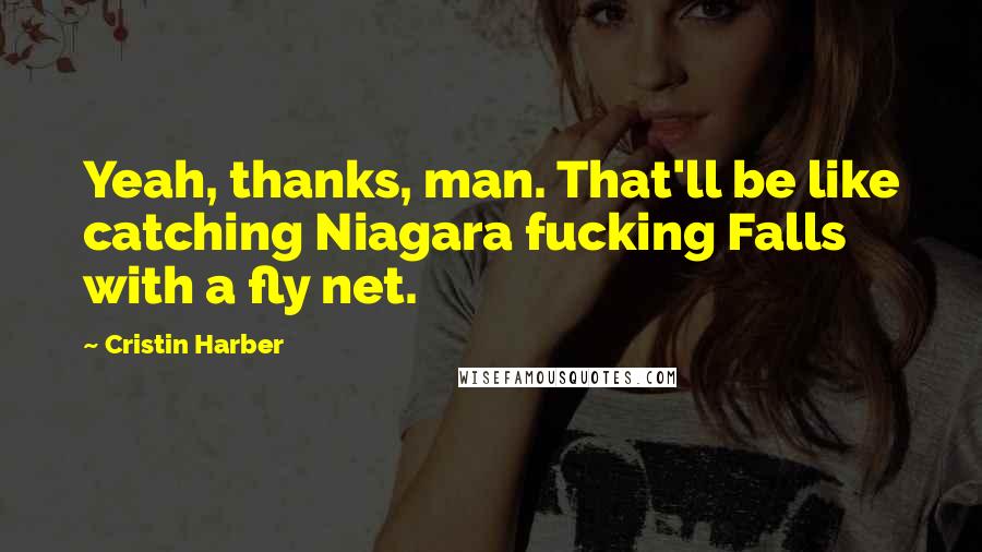 Cristin Harber Quotes: Yeah, thanks, man. That'll be like catching Niagara fucking Falls with a fly net.