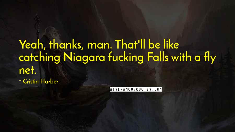 Cristin Harber Quotes: Yeah, thanks, man. That'll be like catching Niagara fucking Falls with a fly net.