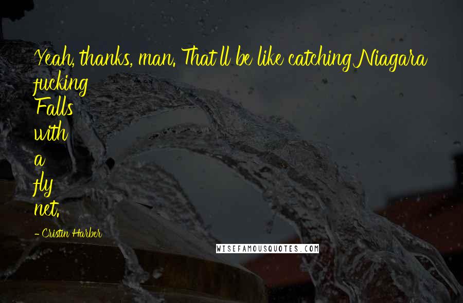 Cristin Harber Quotes: Yeah, thanks, man. That'll be like catching Niagara fucking Falls with a fly net.