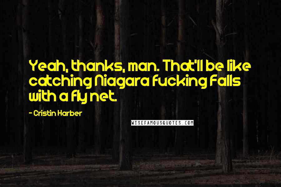 Cristin Harber Quotes: Yeah, thanks, man. That'll be like catching Niagara fucking Falls with a fly net.