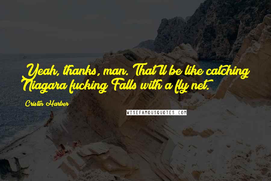 Cristin Harber Quotes: Yeah, thanks, man. That'll be like catching Niagara fucking Falls with a fly net.