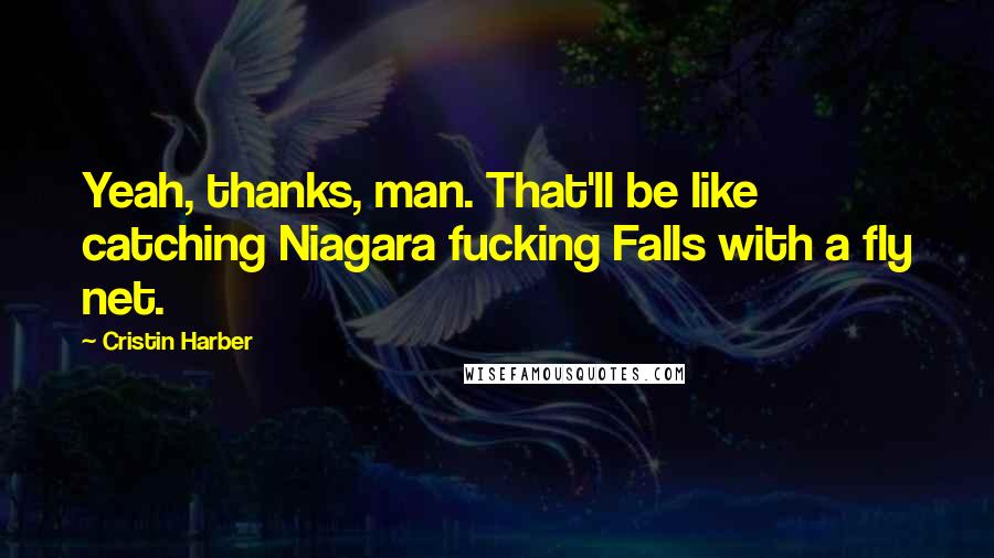Cristin Harber Quotes: Yeah, thanks, man. That'll be like catching Niagara fucking Falls with a fly net.