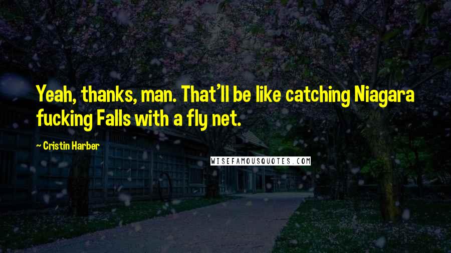 Cristin Harber Quotes: Yeah, thanks, man. That'll be like catching Niagara fucking Falls with a fly net.
