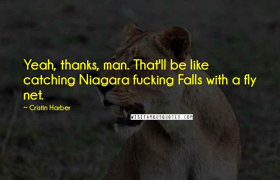 Cristin Harber Quotes: Yeah, thanks, man. That'll be like catching Niagara fucking Falls with a fly net.