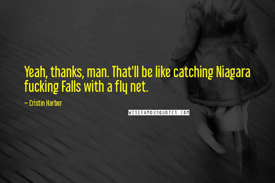 Cristin Harber Quotes: Yeah, thanks, man. That'll be like catching Niagara fucking Falls with a fly net.