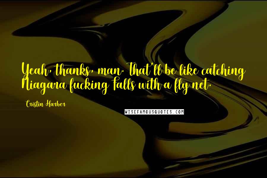 Cristin Harber Quotes: Yeah, thanks, man. That'll be like catching Niagara fucking Falls with a fly net.