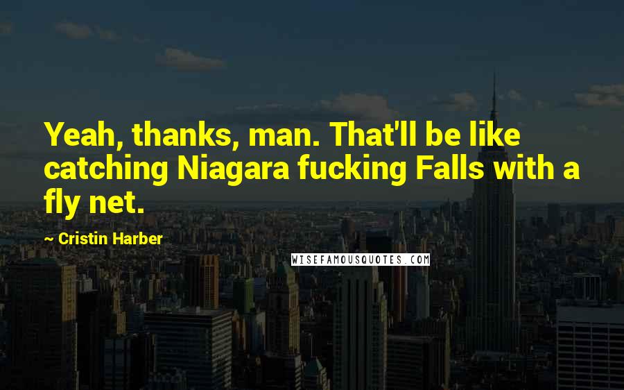 Cristin Harber Quotes: Yeah, thanks, man. That'll be like catching Niagara fucking Falls with a fly net.