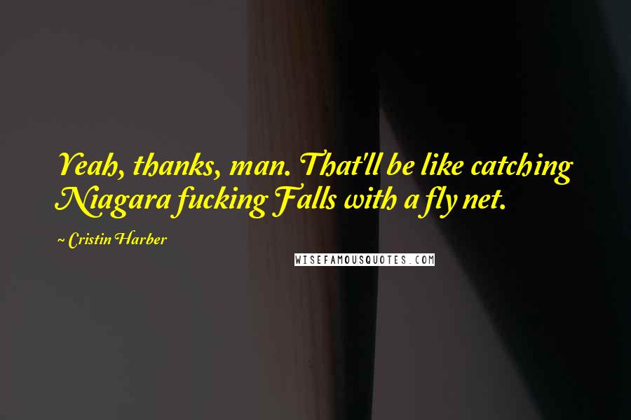 Cristin Harber Quotes: Yeah, thanks, man. That'll be like catching Niagara fucking Falls with a fly net.