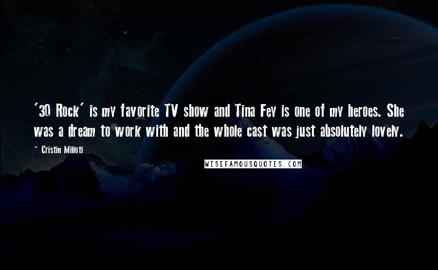 Cristin Milioti Quotes: '30 Rock' is my favorite TV show and Tina Fey is one of my heroes. She was a dream to work with and the whole cast was just absolutely lovely.