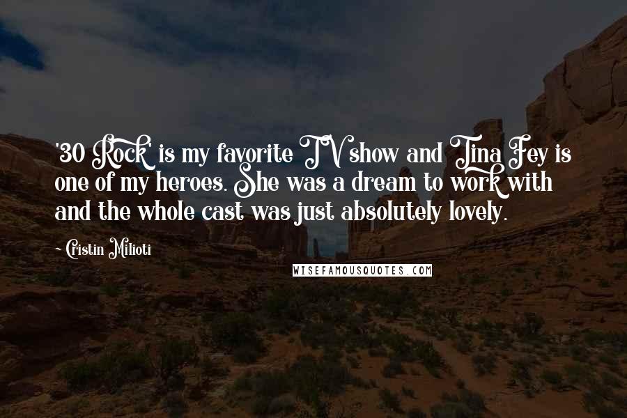 Cristin Milioti Quotes: '30 Rock' is my favorite TV show and Tina Fey is one of my heroes. She was a dream to work with and the whole cast was just absolutely lovely.