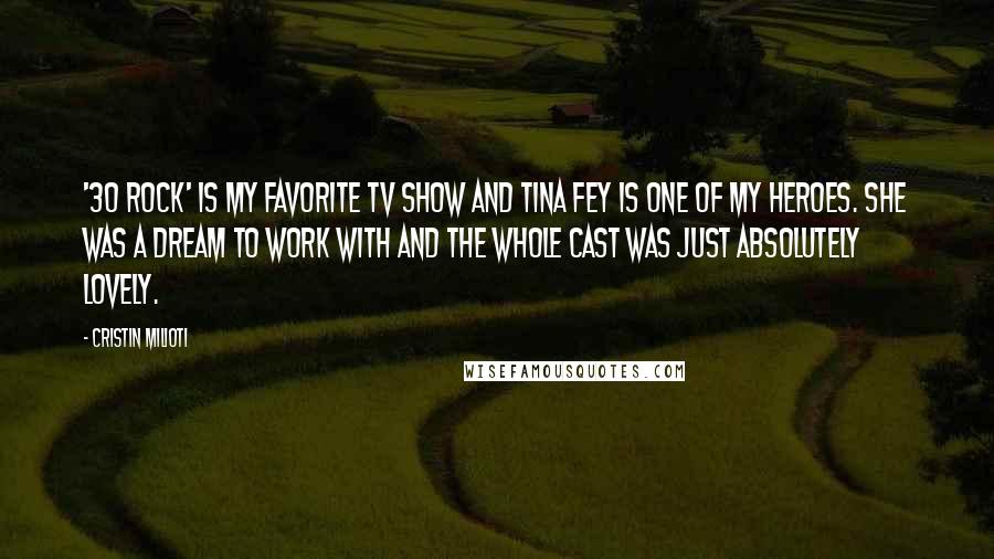 Cristin Milioti Quotes: '30 Rock' is my favorite TV show and Tina Fey is one of my heroes. She was a dream to work with and the whole cast was just absolutely lovely.