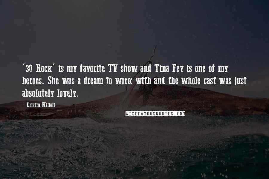 Cristin Milioti Quotes: '30 Rock' is my favorite TV show and Tina Fey is one of my heroes. She was a dream to work with and the whole cast was just absolutely lovely.