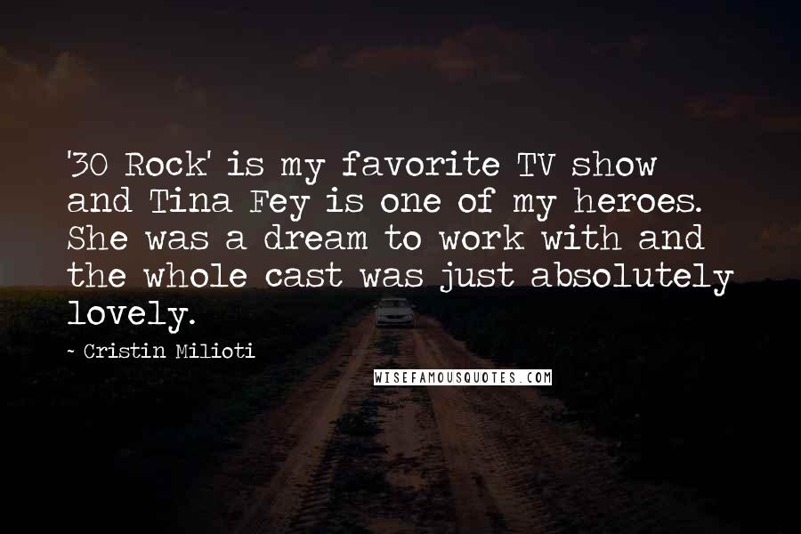Cristin Milioti Quotes: '30 Rock' is my favorite TV show and Tina Fey is one of my heroes. She was a dream to work with and the whole cast was just absolutely lovely.
