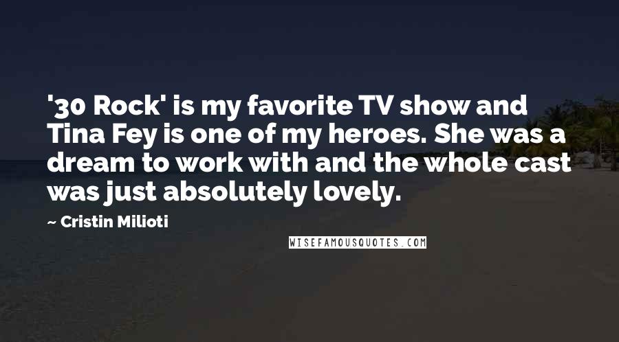 Cristin Milioti Quotes: '30 Rock' is my favorite TV show and Tina Fey is one of my heroes. She was a dream to work with and the whole cast was just absolutely lovely.
