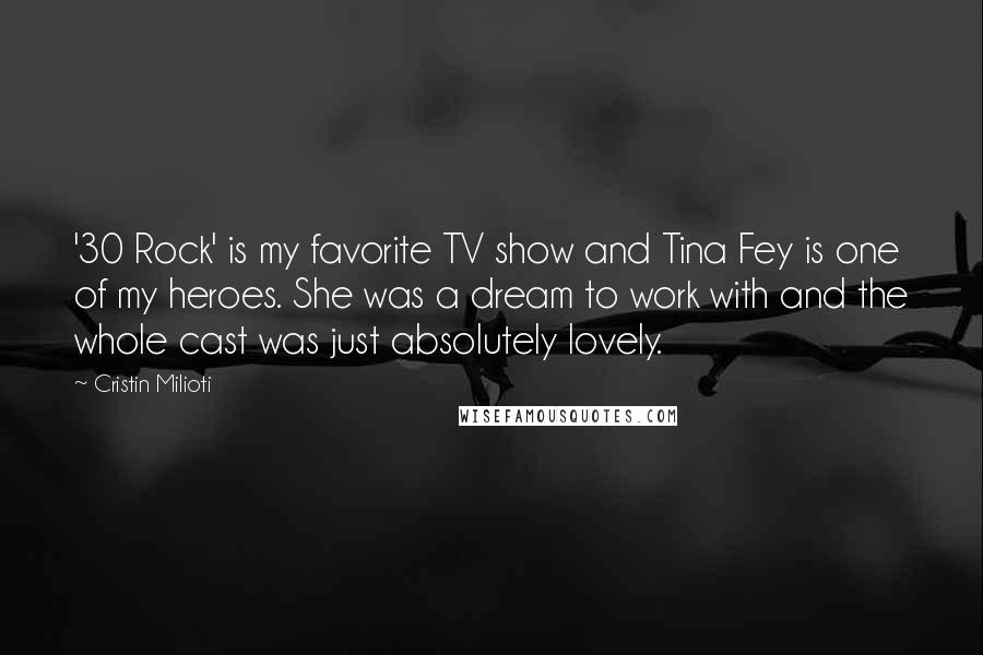 Cristin Milioti Quotes: '30 Rock' is my favorite TV show and Tina Fey is one of my heroes. She was a dream to work with and the whole cast was just absolutely lovely.