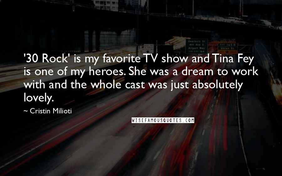 Cristin Milioti Quotes: '30 Rock' is my favorite TV show and Tina Fey is one of my heroes. She was a dream to work with and the whole cast was just absolutely lovely.