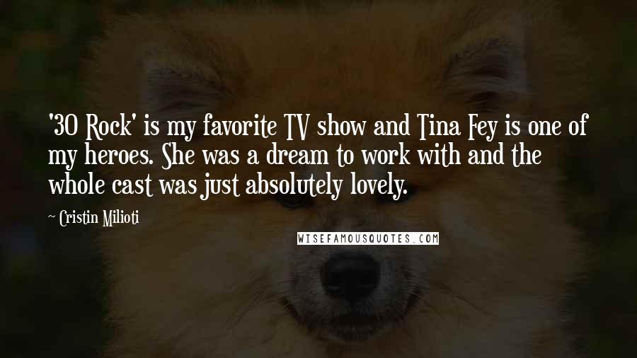 Cristin Milioti Quotes: '30 Rock' is my favorite TV show and Tina Fey is one of my heroes. She was a dream to work with and the whole cast was just absolutely lovely.