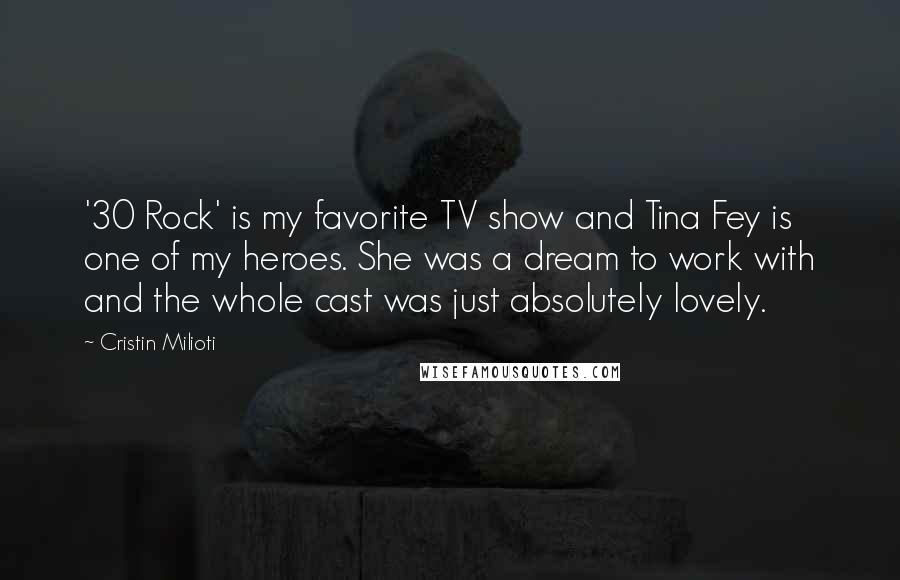 Cristin Milioti Quotes: '30 Rock' is my favorite TV show and Tina Fey is one of my heroes. She was a dream to work with and the whole cast was just absolutely lovely.