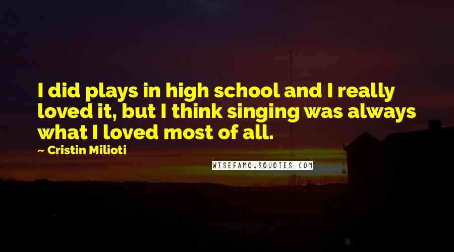 Cristin Milioti Quotes: I did plays in high school and I really loved it, but I think singing was always what I loved most of all.