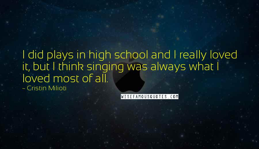 Cristin Milioti Quotes: I did plays in high school and I really loved it, but I think singing was always what I loved most of all.