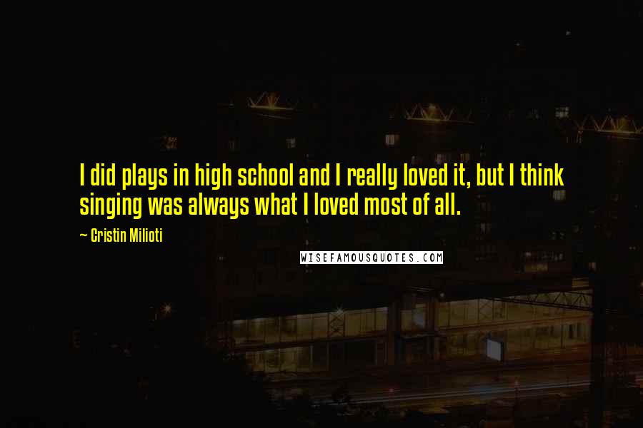 Cristin Milioti Quotes: I did plays in high school and I really loved it, but I think singing was always what I loved most of all.