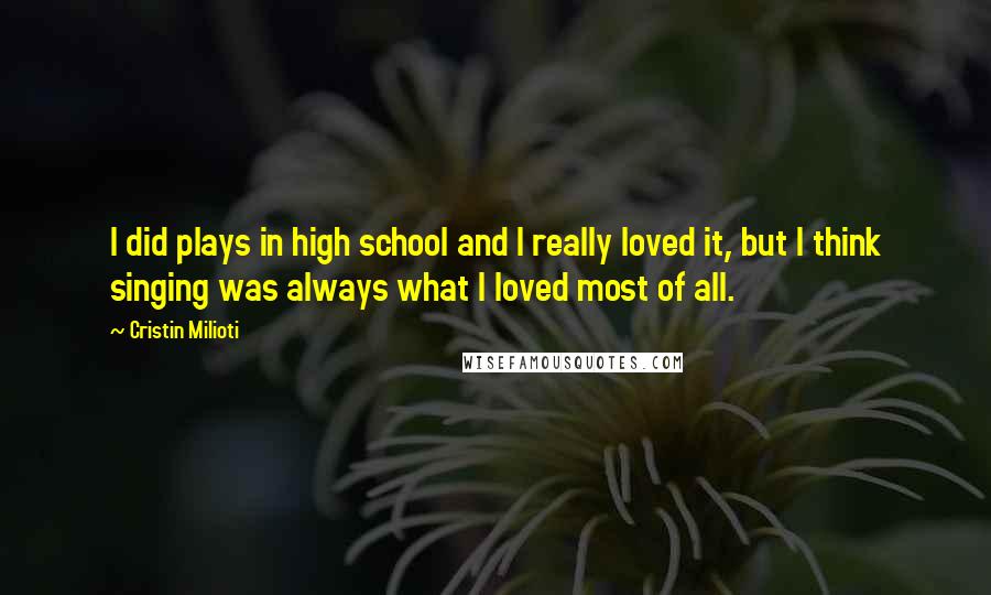 Cristin Milioti Quotes: I did plays in high school and I really loved it, but I think singing was always what I loved most of all.