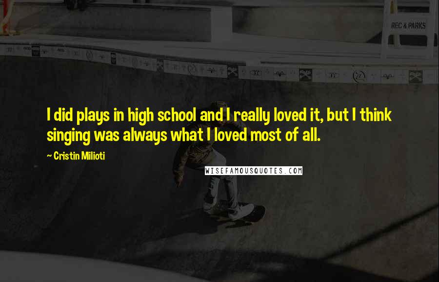 Cristin Milioti Quotes: I did plays in high school and I really loved it, but I think singing was always what I loved most of all.