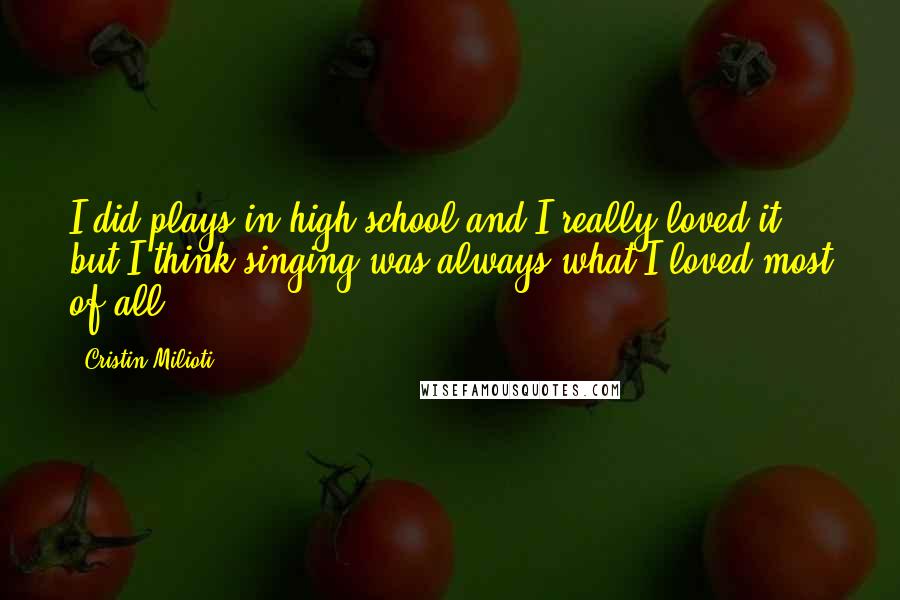 Cristin Milioti Quotes: I did plays in high school and I really loved it, but I think singing was always what I loved most of all.