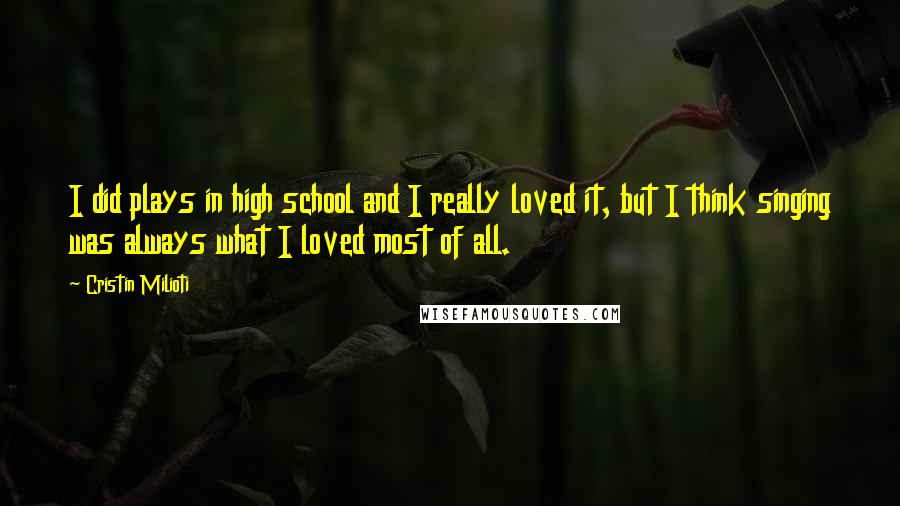 Cristin Milioti Quotes: I did plays in high school and I really loved it, but I think singing was always what I loved most of all.