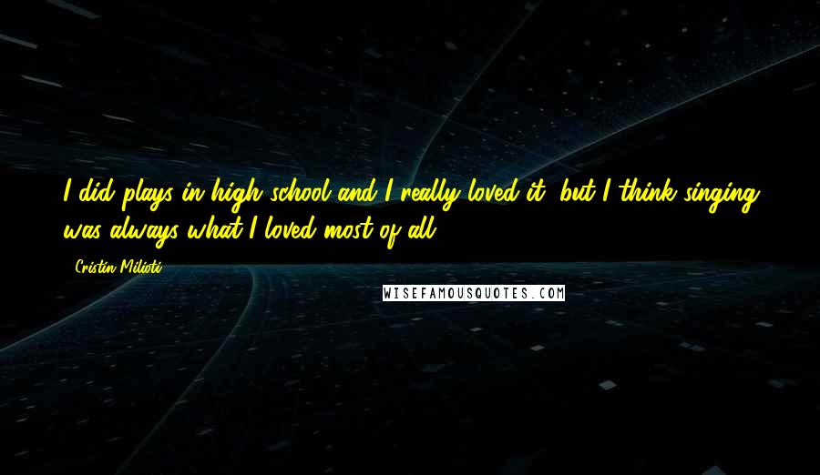 Cristin Milioti Quotes: I did plays in high school and I really loved it, but I think singing was always what I loved most of all.