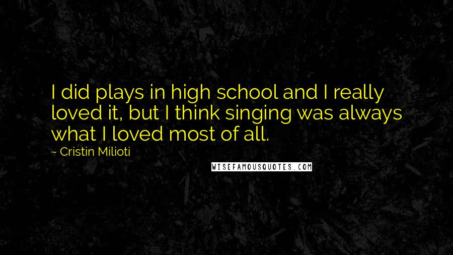 Cristin Milioti Quotes: I did plays in high school and I really loved it, but I think singing was always what I loved most of all.
