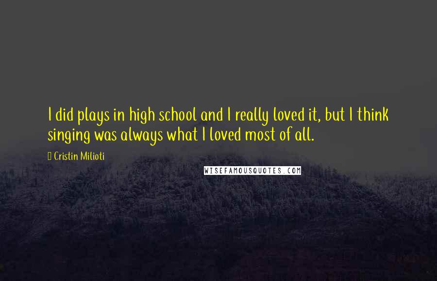 Cristin Milioti Quotes: I did plays in high school and I really loved it, but I think singing was always what I loved most of all.