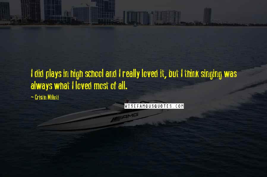 Cristin Milioti Quotes: I did plays in high school and I really loved it, but I think singing was always what I loved most of all.
