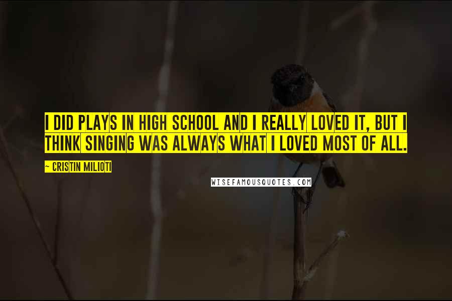 Cristin Milioti Quotes: I did plays in high school and I really loved it, but I think singing was always what I loved most of all.