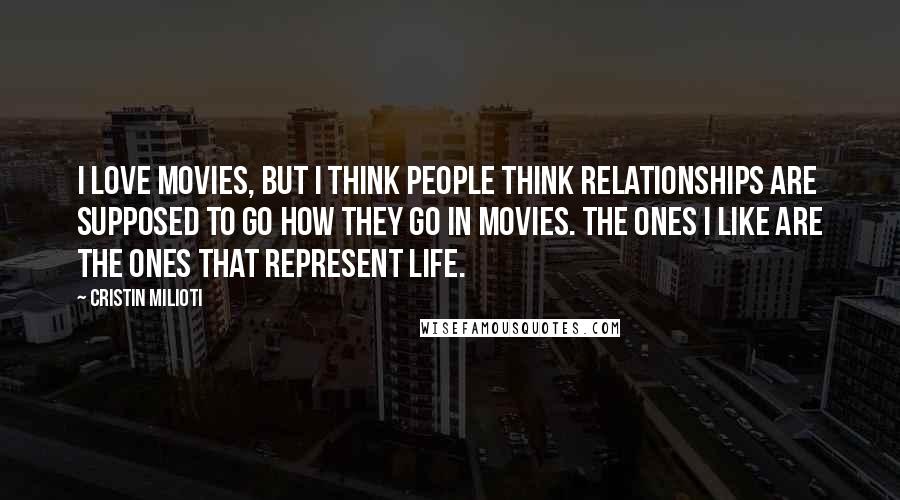 Cristin Milioti Quotes: I love movies, but I think people think relationships are supposed to go how they go in movies. The ones I like are the ones that represent life.