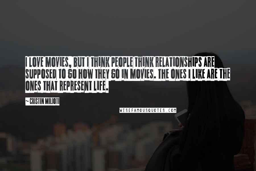 Cristin Milioti Quotes: I love movies, but I think people think relationships are supposed to go how they go in movies. The ones I like are the ones that represent life.