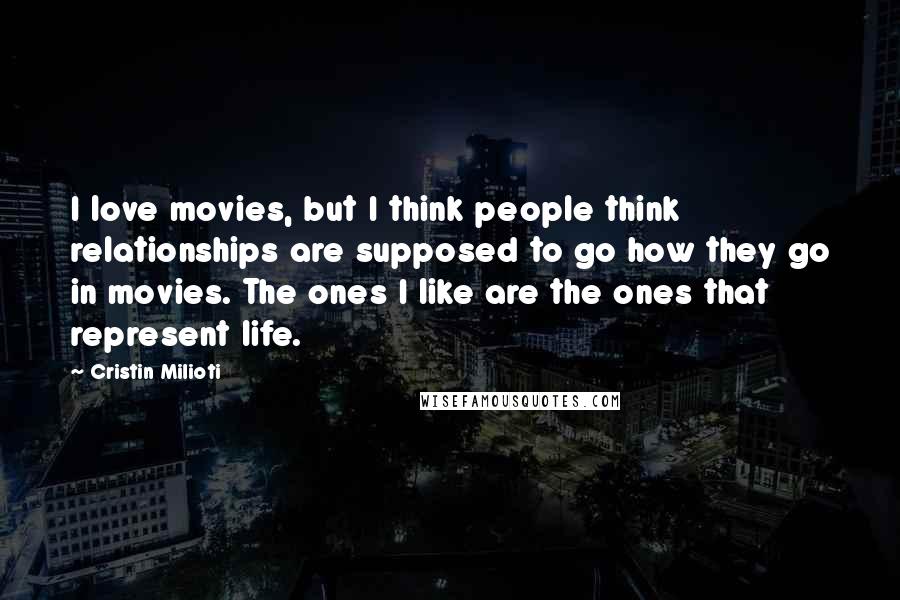 Cristin Milioti Quotes: I love movies, but I think people think relationships are supposed to go how they go in movies. The ones I like are the ones that represent life.