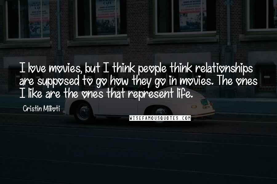 Cristin Milioti Quotes: I love movies, but I think people think relationships are supposed to go how they go in movies. The ones I like are the ones that represent life.